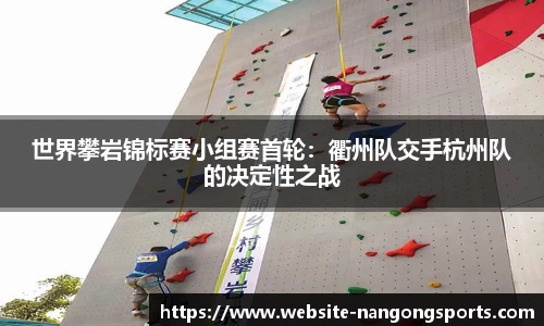 世界攀岩锦标赛小组赛首轮：衢州队交手杭州队的决定性之战