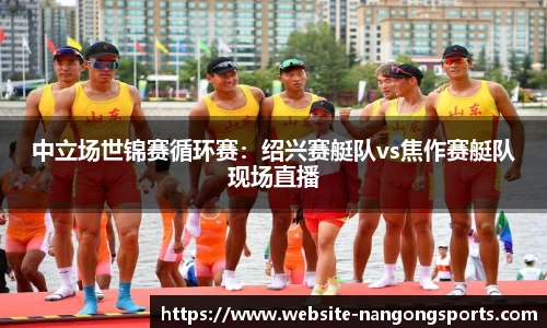 中立场世锦赛循环赛：绍兴赛艇队vs焦作赛艇队现场直播